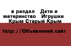  в раздел : Дети и материнство » Игрушки . Крым,Старый Крым